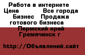 Работа в интернете › Цена ­ 1 000 - Все города Бизнес » Продажа готового бизнеса   . Пермский край,Гремячинск г.